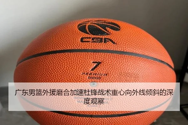 广东男篮外援磨合加速杜锋战术重心向外线倾斜的深度观察